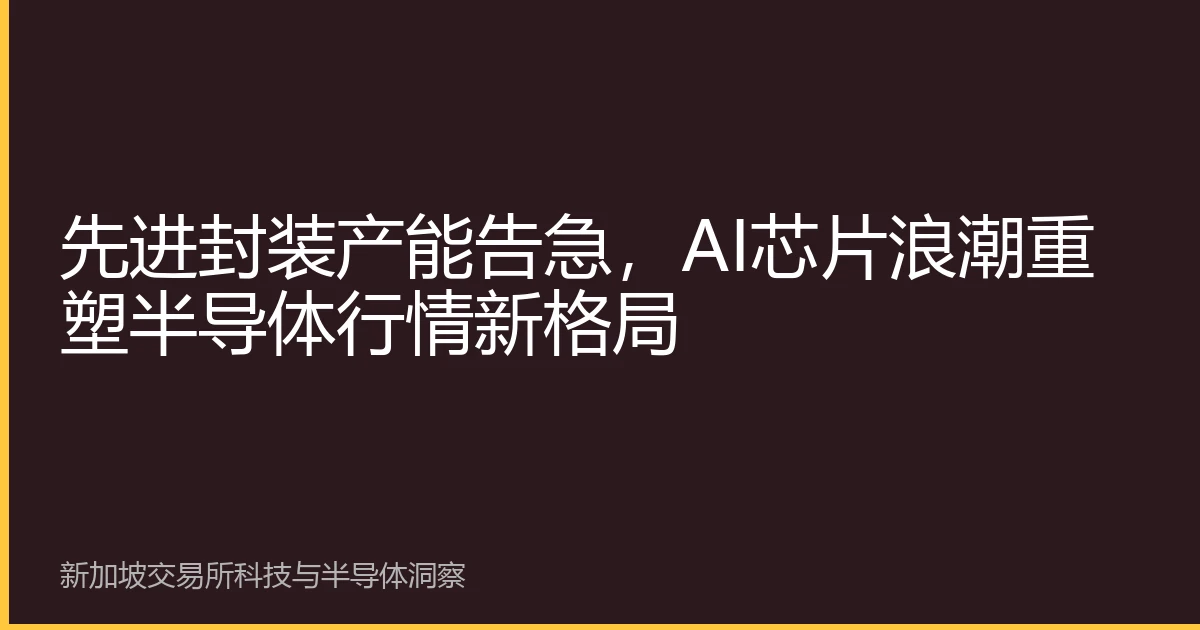 先进封装产能告急，AI芯片浪潮重塑半导体行情新格局