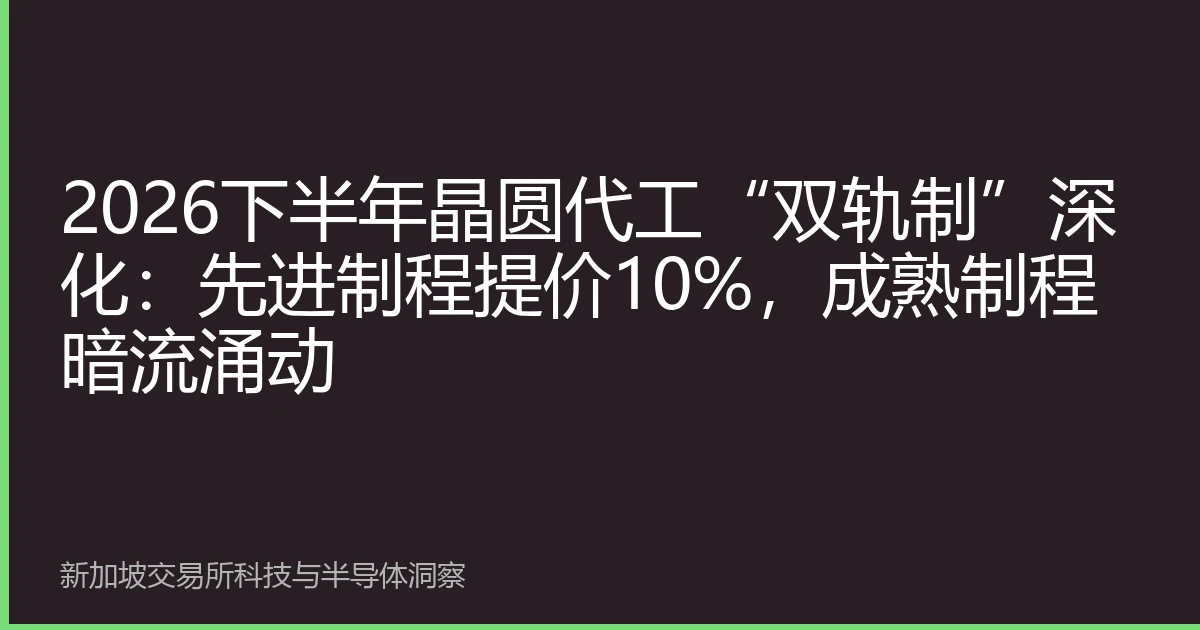 2026下半年晶圆代工“双轨制”深化：先进制程提价10%，成熟制程暗流涌动