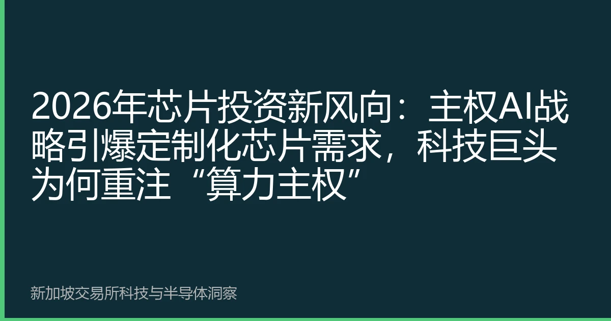 2026年芯片投资新风向：主权AI战略引爆定制化芯片需求，科技巨头为何重注“算力主权”