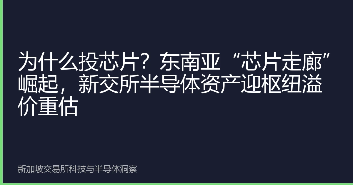 为什么投芯片？东南亚“芯片走廊”崛起，新交所半导体资产迎枢纽溢价重估