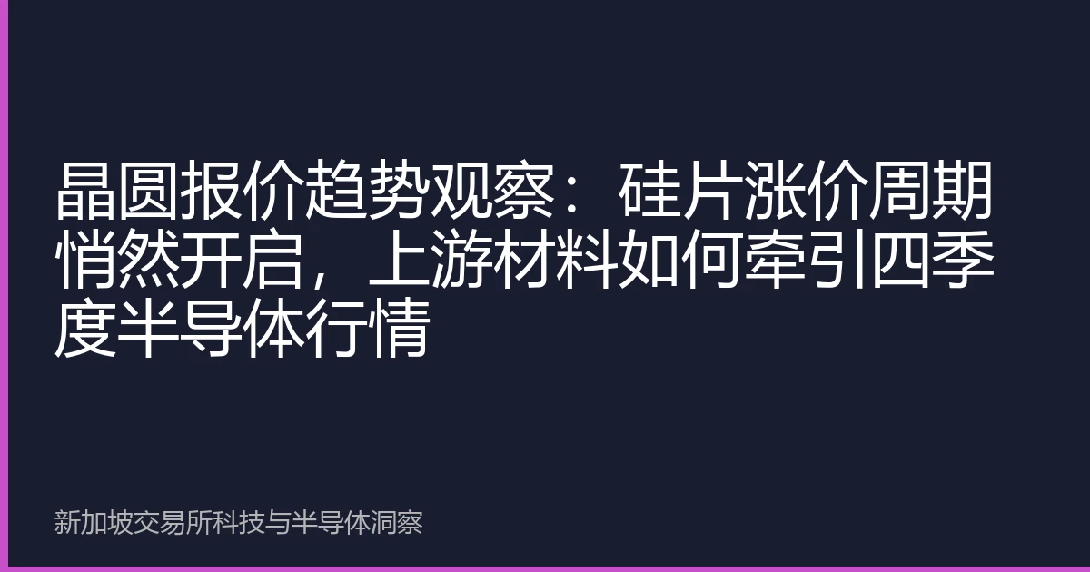 晶圆报价趋势观察：硅片涨价周期悄然开启，上游材料如何牵引四季度半导体行情